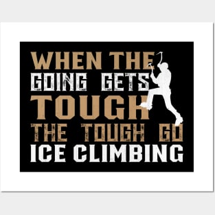 When the Going Gets Tough The Tough Go Ice Climbing Gifft Posters and Art